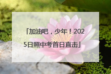 加油吧，少年！2025日照中考首日直击