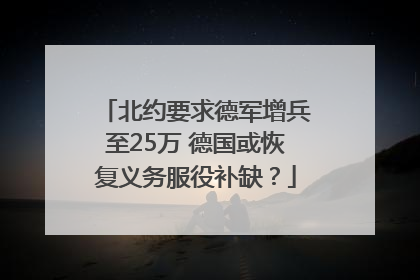 北约要求德军增兵至25万 德国或恢复义务服役补缺？