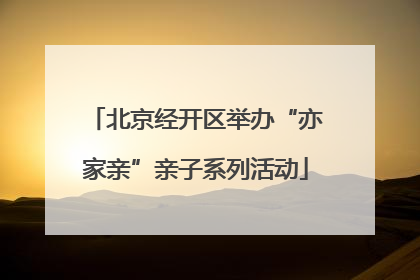 北京经开区举办“亦家亲”亲子系列活动