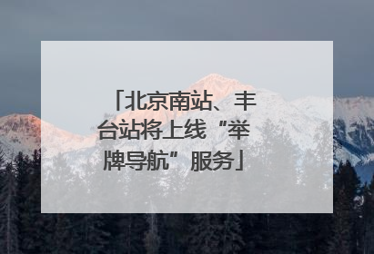 北京南站、丰台站将上线“举牌导航”服务