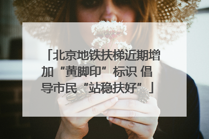 北京地铁扶梯近期增加“黄脚印”标识 倡导市民“站稳扶好”