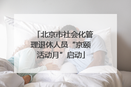 北京市社会化管理退休人员“京颐活动月”启动