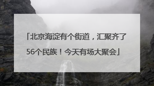 北京海淀有个街道，汇聚齐了56个民族！今天有场大聚会