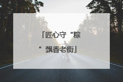 匠心守“粽”飘香老街