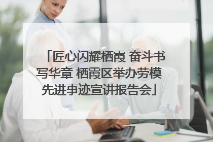 匠心闪耀栖霞 奋斗书写华章 栖霞区举办劳模先进事迹宣讲报告会