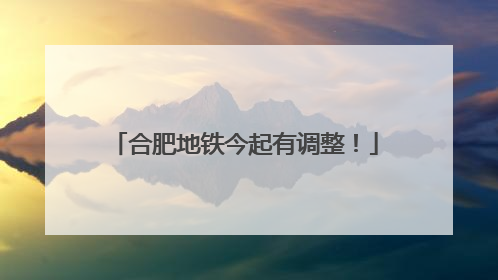 合肥地铁今起有调整！