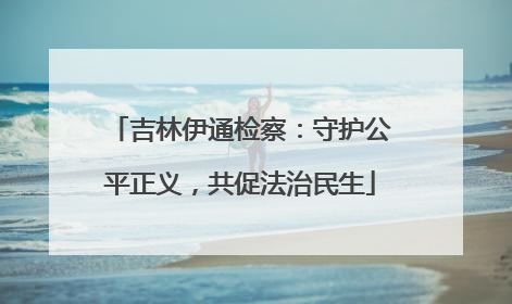 吉林伊通检察：守护公平正义，共促法治民生