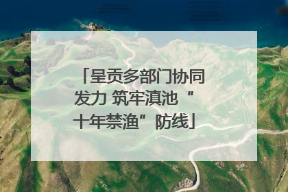 呈贡多部门协同发力 筑牢滇池“十年禁渔”防线