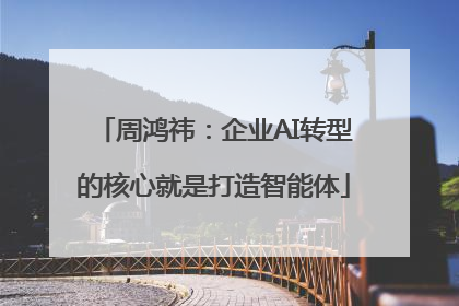周鸿祎：企业AI转型的核心就是打造智能体