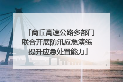 商丘高速公路多部门联合开展防汛应急演练 提升应急处置能力