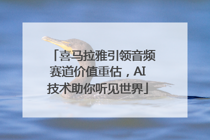 喜马拉雅引领音频赛道价值重估，AI技术助你听见世界