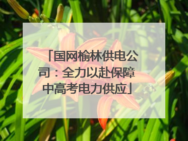 国网榆林供电公司：全力以赴保障中高考电力供应