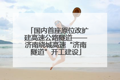 国内首座原位改扩建高速公路隧道——济南绕城高速“济南隧道”开工建设