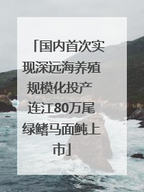国内首次实现深远海养殖规模化投产 连江80万尾绿鳍马面鲀上市