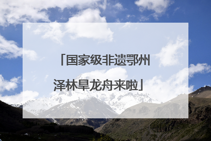 国家级非遗鄂州泽林旱龙舟来啦