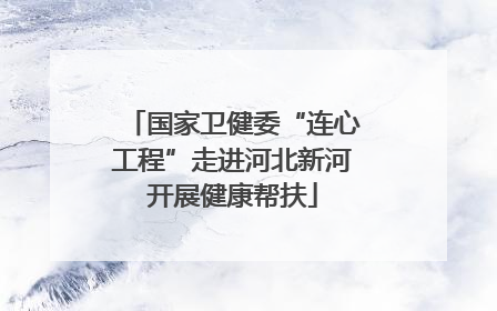 国家卫健委“连心工程”走进河北新河开展健康帮扶