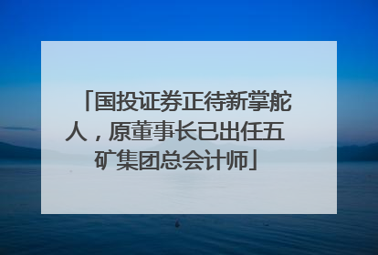 国投证券正待新掌舵人，原董事长已出任五矿集团总会计师