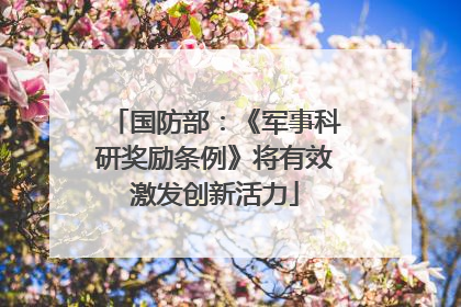 国防部：《军事科研奖励条例》将有效激发创新活力