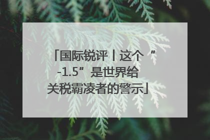 国际锐评丨这个“-1.5”是世界给关税霸凌者的警示