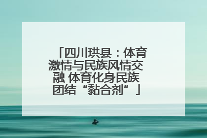四川珙县：体育激情与民族风情交融 体育化身民族团结“黏合剂”