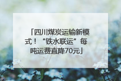 四川煤炭运输新模式！“铁水联运”每吨运费直降70元