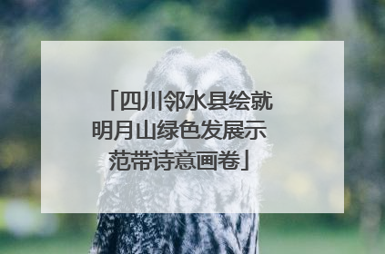 四川邻水县绘就明月山绿色发展示范带诗意画卷