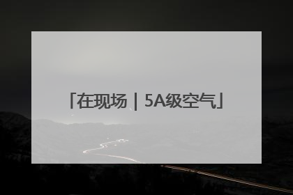 在现场｜5A级空气