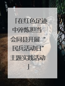 在红色足迹中淬炼担当 会同县开展“民兵活动日”主题实践活动