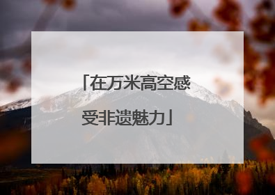 在万米高空感受非遗魅力