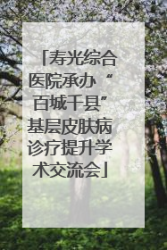 寿光综合医院承办“百城千县”基层皮肤病诊疗提升学术交流会