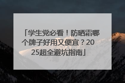 学生党必看！防晒霜哪个牌子好用又便宜？2025超全避坑指南
