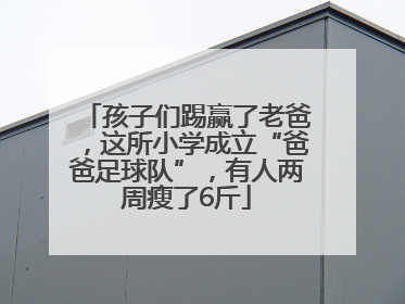 孩子们踢赢了老爸，这所小学成立“爸爸足球队”，有人两周瘦了6斤
