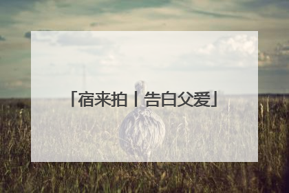 宿来拍丨告白父爱