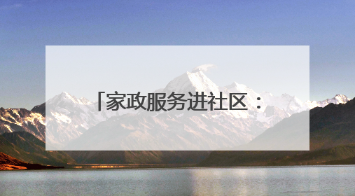 家政服务进社区：以政策为引领 绘就民生服务新图景