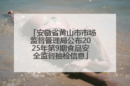 安徽省黄山市市场监督管理局公布2025年第9期食品安全监督抽检信息