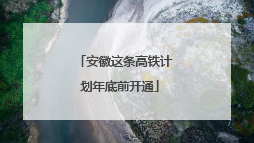 安徽这条高铁计划年底前开通