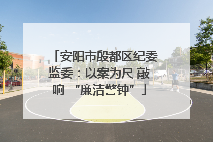 安阳市殷都区纪委监委：以案为尺 敲响 “廉洁警钟”