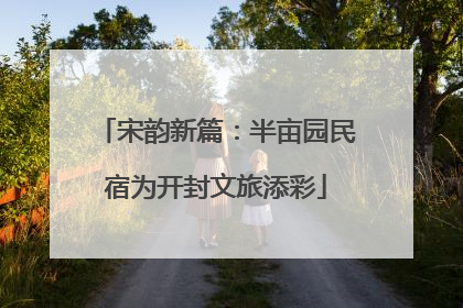 宋韵新篇：半亩园民宿为开封文旅添彩