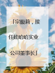 宗馥莉，接任娃哈哈实业公司董事长