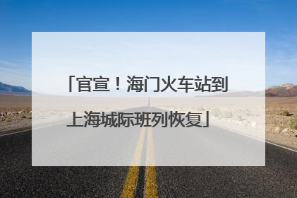 官宣！海门火车站到上海城际班列恢复
