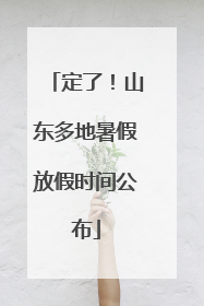 定了！山东多地暑假放假时间公布