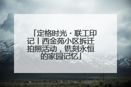 定格时光・联工印记丨西金苑小区拆迁拍照活动，镌刻永恒的家园记忆