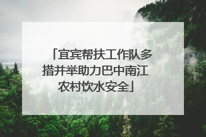 宜宾帮扶工作队多措并举助力巴中南江农村饮水安全