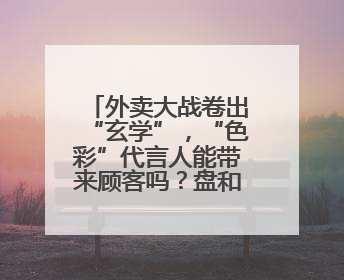 外卖大战卷出“玄学”，“色彩”代言人能带来顾客吗？盘和林：听劝的企业是好企业
