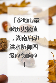 多地雨量破历史极值，湖南启动洪水防御四级应急响应