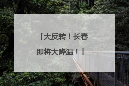 大反转！长春即将大降温！