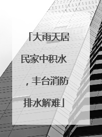 大雨天居民家中积水，丰台消防排水解难