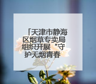 天津市静海区烟草专卖局组织开展“守护无烟青春 共筑健康校园”普法宣传活动