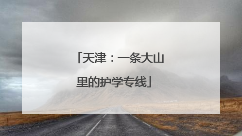天津：一条大山里的护学专线