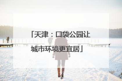 天津：口袋公园让城市环境更宜居
